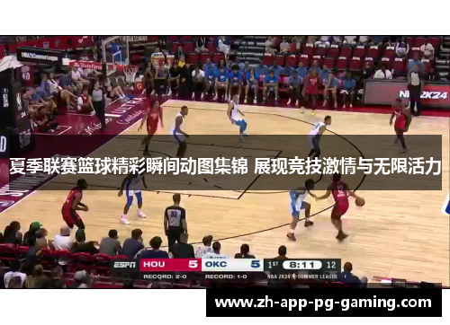 夏季联赛篮球精彩瞬间动图集锦 展现竞技激情与无限活力