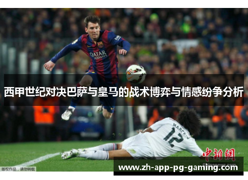 西甲世纪对决巴萨与皇马的战术博弈与情感纷争分析