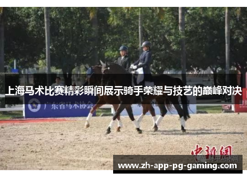 上海马术比赛精彩瞬间展示骑手荣耀与技艺的巅峰对决