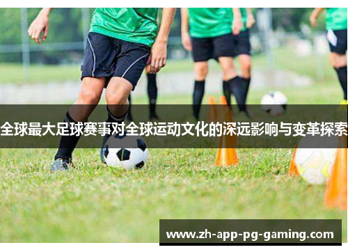 全球最大足球赛事对全球运动文化的深远影响与变革探索