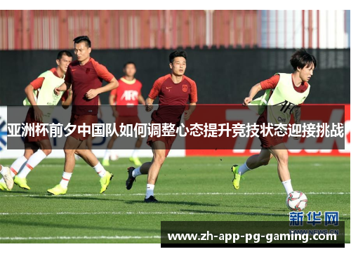亚洲杯前夕中国队如何调整心态提升竞技状态迎接挑战