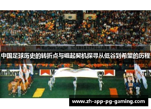 中国足球历史的转折点与崛起契机探寻从低谷到希望的历程