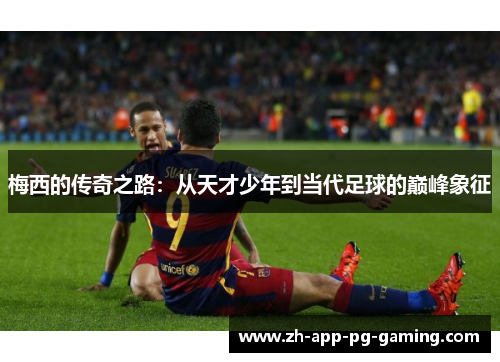 梅西的传奇之路：从天才少年到当代足球的巅峰象征