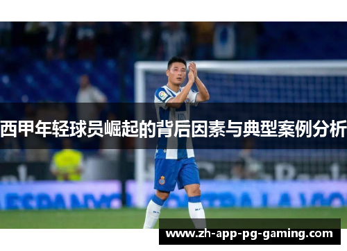 西甲年轻球员崛起的背后因素与典型案例分析