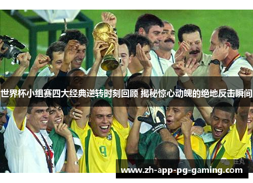 世界杯小组赛四大经典逆转时刻回顾 揭秘惊心动魄的绝地反击瞬间