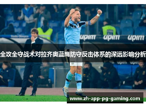 全攻全守战术对拉齐奥蓝鹰防守反击体系的深远影响分析