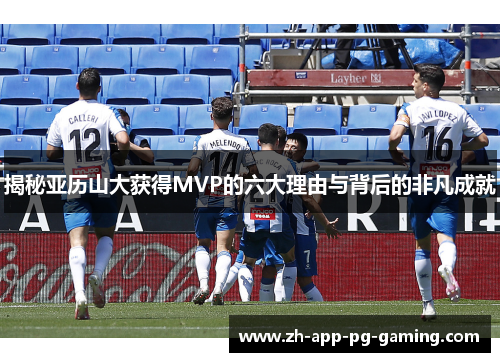 揭秘亚历山大获得MVP的六大理由与背后的非凡成就