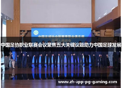 中国足协职业联赛会议聚焦五大关键议题助力中国足球发展