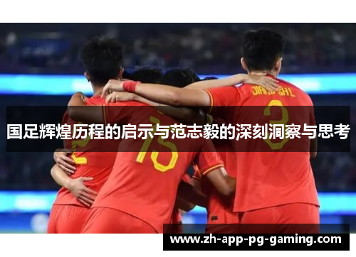 国足辉煌历程的启示与范志毅的深刻洞察与思考