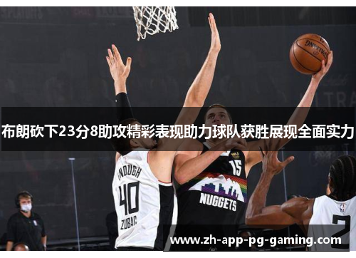 布朗砍下23分8助攻精彩表现助力球队获胜展现全面实力
