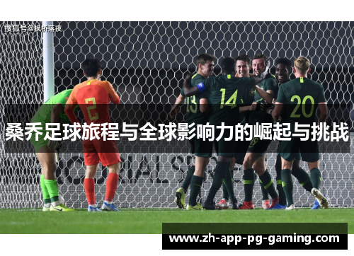 桑乔足球旅程与全球影响力的崛起与挑战