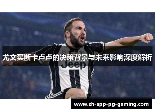 尤文买断卡卢卢的决策背景与未来影响深度解析