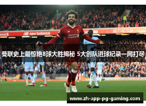 曼联史上最惊艳8球大胜揭秘 5大创队进球纪录一网打尽