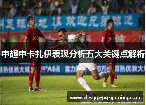 中超中卡扎伊表现分析五大关键点解析