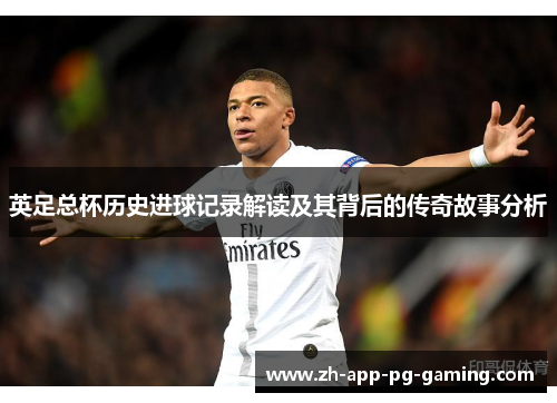 英足总杯历史进球记录解读及其背后的传奇故事分析