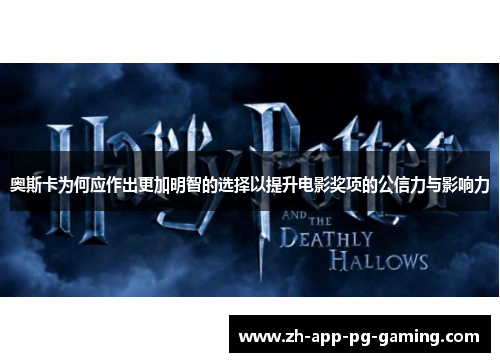 奥斯卡为何应作出更加明智的选择以提升电影奖项的公信力与影响力