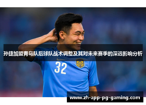 孙捷加盟青岛队后球队战术调整及其对未来赛季的深远影响分析