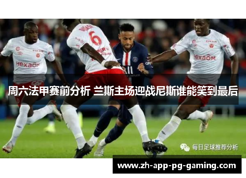 周六法甲赛前分析 兰斯主场迎战尼斯谁能笑到最后