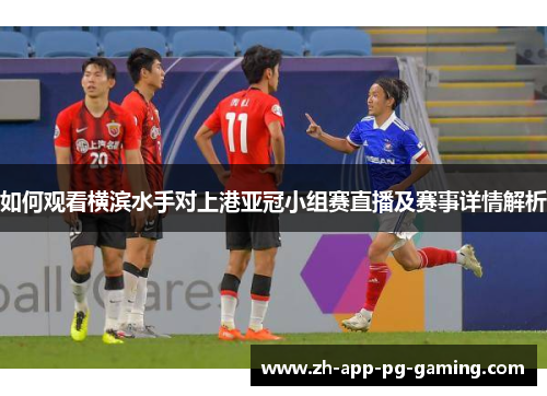 如何观看横滨水手对上港亚冠小组赛直播及赛事详情解析