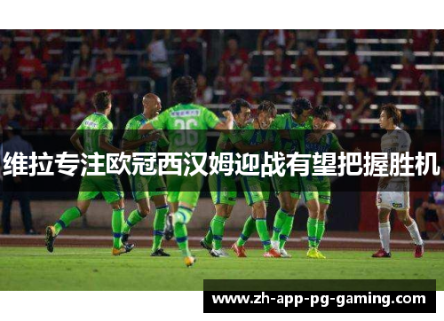 维拉专注欧冠西汉姆迎战有望把握胜机