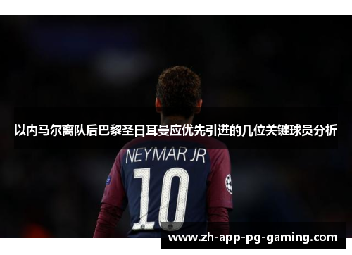 以内马尔离队后巴黎圣日耳曼应优先引进的几位关键球员分析