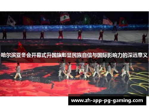 哈尔滨亚冬会开幕式升国旗彰显民族自信与国际影响力的深远意义
