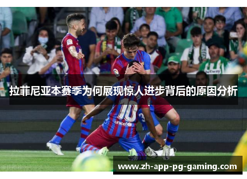拉菲尼亚本赛季为何展现惊人进步背后的原因分析