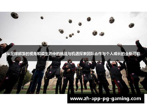 从足球部落的视角解读生活中的挑战与机遇探索团队合作与个人成长的全新可能