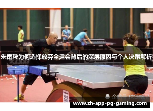 朱雨玲为何选择放弃全运会背后的深层原因与个人决策解析