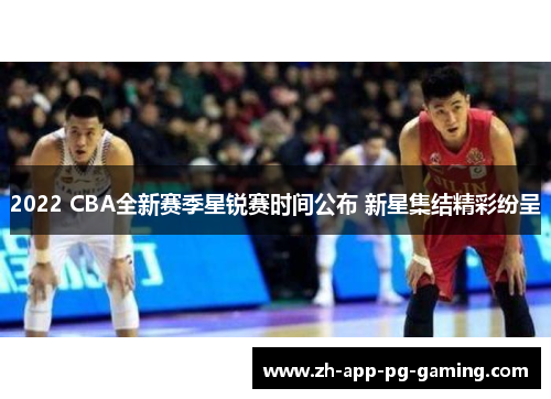 2022 CBA全新赛季星锐赛时间公布 新星集结精彩纷呈