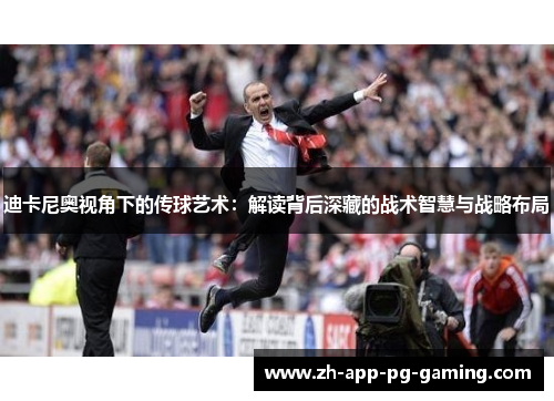迪卡尼奥视角下的传球艺术：解读背后深藏的战术智慧与战略布局