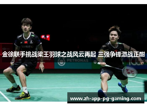 金徐联手挑战梁王羽球之战风云再起 三强争锋激战正酣