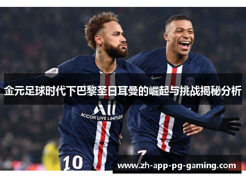 金元足球时代下巴黎圣日耳曼的崛起与挑战揭秘分析