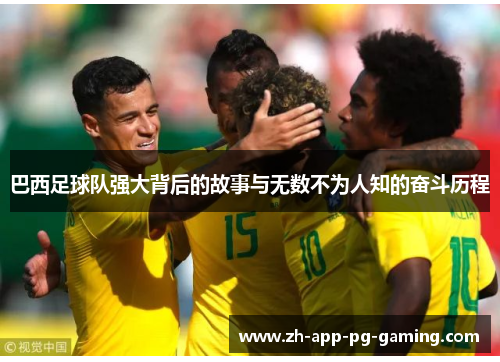 巴西足球队强大背后的故事与无数不为人知的奋斗历程