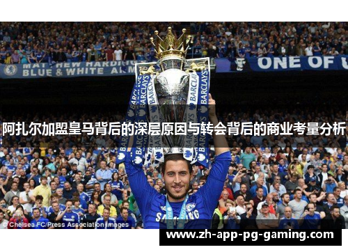 阿扎尔加盟皇马背后的深层原因与转会背后的商业考量分析
