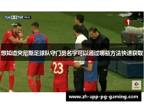 想知道突尼斯足球队守门员名字可以通过哪些方法快速获取