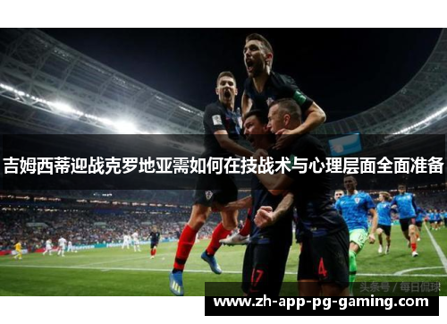 吉姆西蒂迎战克罗地亚需如何在技战术与心理层面全面准备
