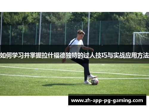 如何学习并掌握拉什福德独特的过人技巧与实战应用方法