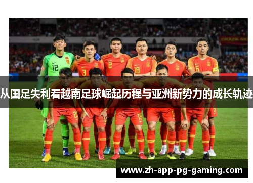 从国足失利看越南足球崛起历程与亚洲新势力的成长轨迹