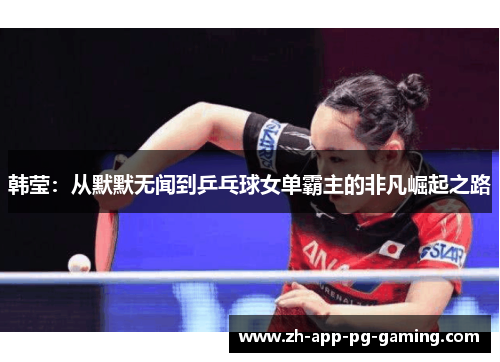 韩莹：从默默无闻到乒乓球女单霸主的非凡崛起之路
