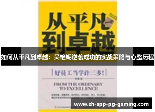 如何从平凡到卓越:吴艳妮逆袭成功的实战策略与心路历程 如何从平凡到卓越:吴艳妮逆袭成功的实战策略与心路历程