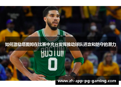 如何激励塔图姆在比赛中充分发挥推动球队进攻和防守的潜力