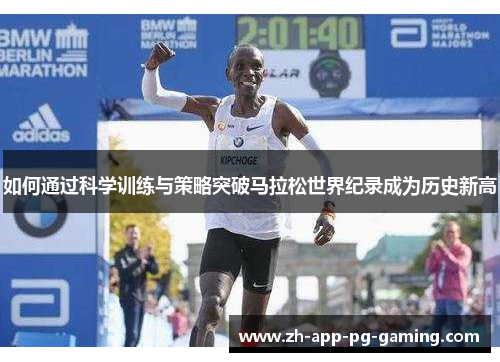 如何通过科学训练与策略突破马拉松世界纪录成为历史新高