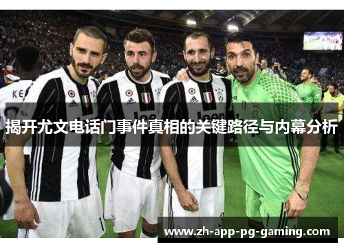 揭开尤文电话门事件真相的关键路径与内幕分析 揭开尤文电话门事件真相的关键路径与内幕分析