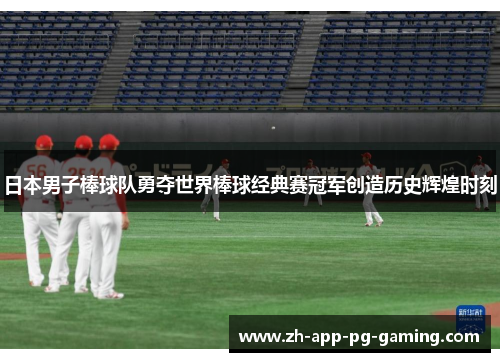 日本男子棒球队勇夺世界棒球经典赛冠军创造历史辉煌时刻 日本男子棒球队勇夺世界棒球经典赛冠军创造历史辉煌时刻