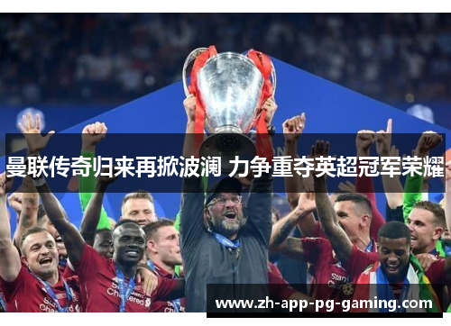 曼联传奇归来再掀波澜 力争重夺英超冠军荣耀 曼联传奇归来再掀波澜 力争重夺英超冠军荣耀