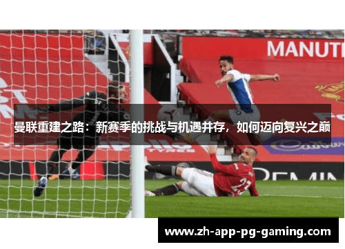 曼联重建之路：新赛季的挑战与机遇并存，如何迈向复兴之巅