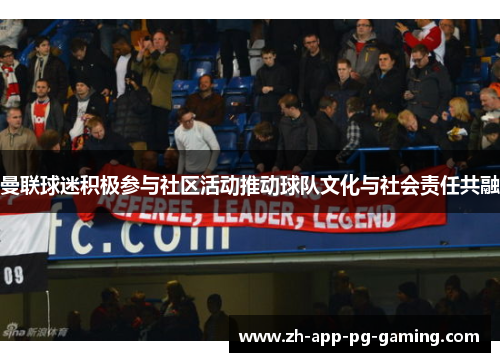 曼联球迷积极参与社区活动推动球队文化与社会责任共融 曼联球迷积极参与社区活动推动球队文化与社会责任共融