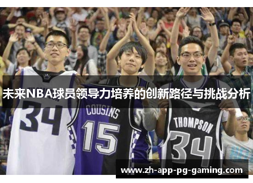未来NBA球员领导力培养的创新路径与挑战分析 未来NBA球员领导力培养的创新路径与挑战分析