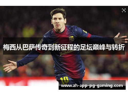 梅西从巴萨传奇到新征程的足坛巅峰与转折